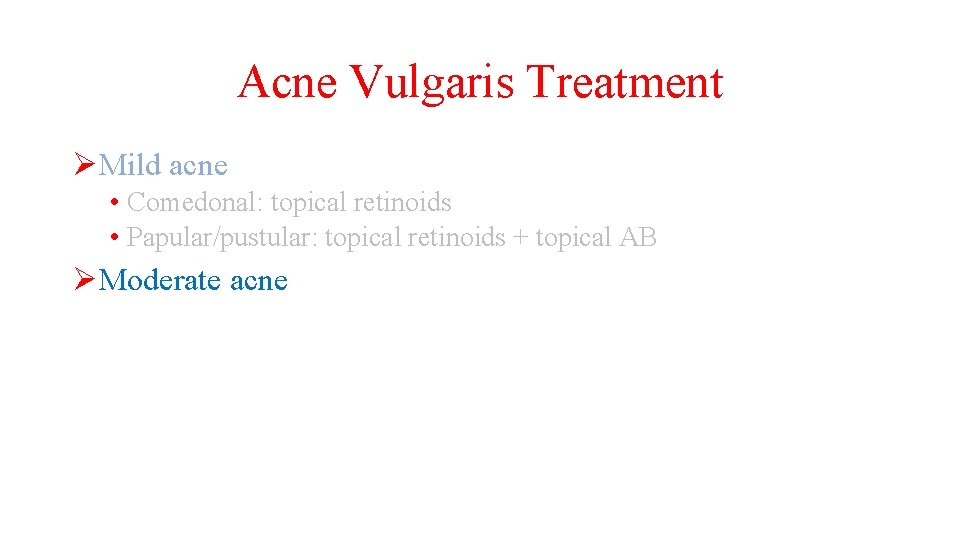 Acne Vulgaris Treatment ØMild acne • Comedonal: topical retinoids • Papular/pustular: topical retinoids +