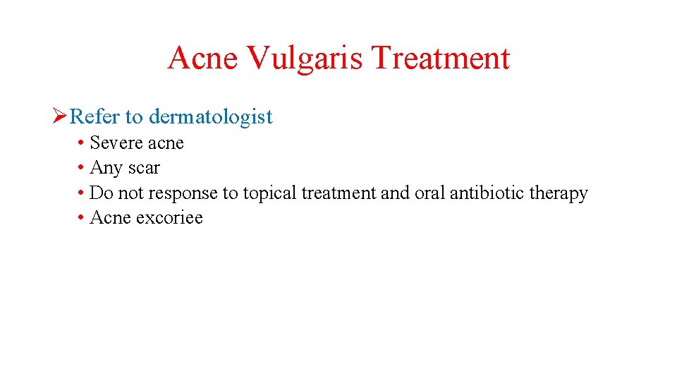 Acne Vulgaris Treatment ØRefer to dermatologist • Severe acne • Any scar • Do