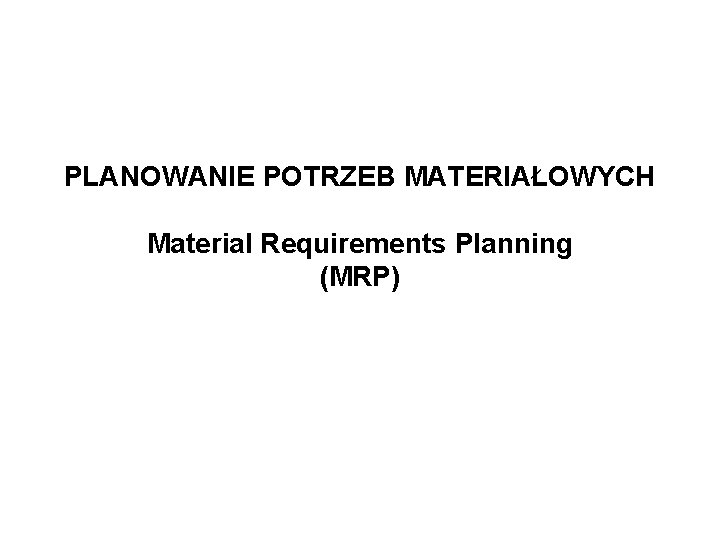 PLANOWANIE POTRZEB MATERIAŁOWYCH Material Requirements Planning (MRP) 