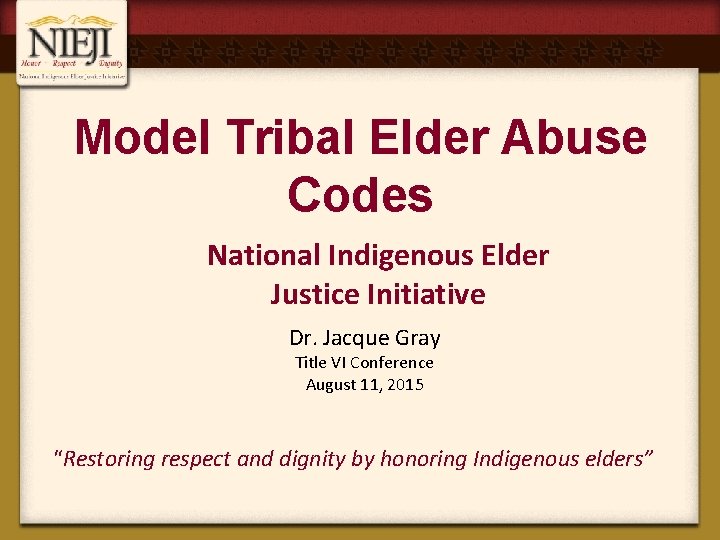 Model Tribal Elder Abuse Codes National Indigenous Elder Justice Initiative Dr. Jacque Gray Title