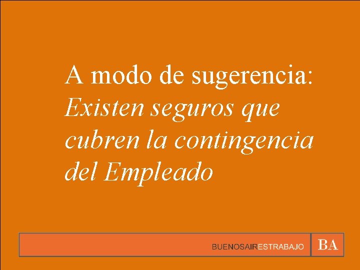 A modo de sugerencia: Existen seguros que cubren la contingencia del Empleado 