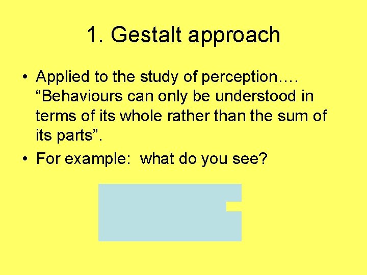 1. Gestalt approach • Applied to the study of perception…. “Behaviours can only be