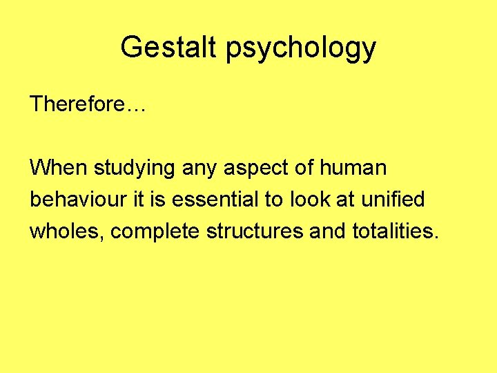 Gestalt psychology Therefore… When studying any aspect of human behaviour it is essential to