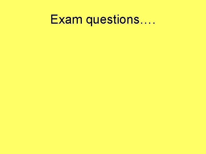 Exam questions…. 