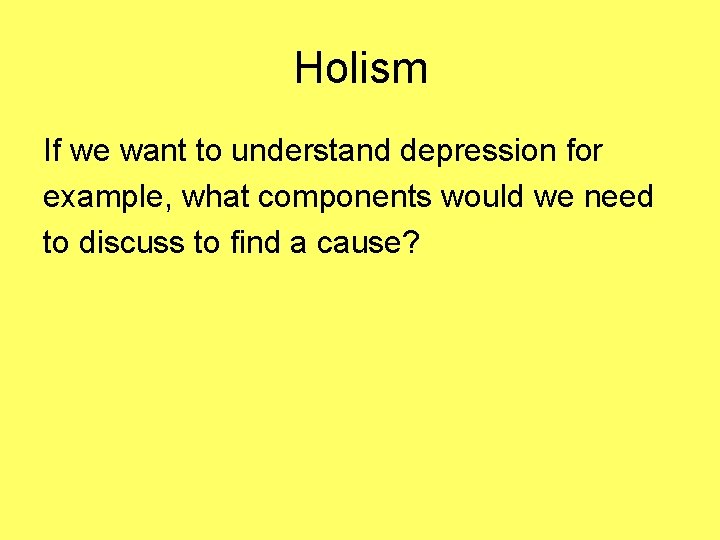 Holism If we want to understand depression for example, what components would we need