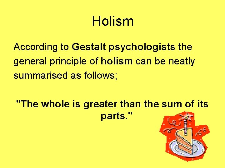 Holism According to Gestalt psychologists the general principle of holism can be neatly summarised