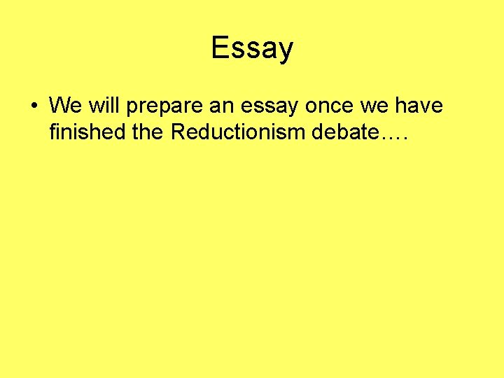Essay • We will prepare an essay once we have finished the Reductionism debate….