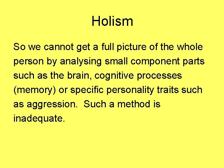 Holism So we cannot get a full picture of the whole person by analysing