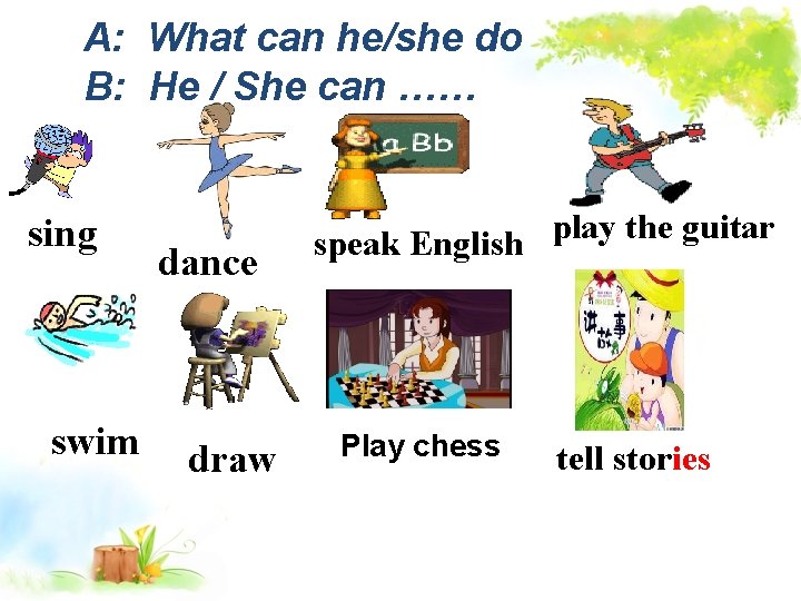 A: What can he/she do B: He / She can …… sing dance swim