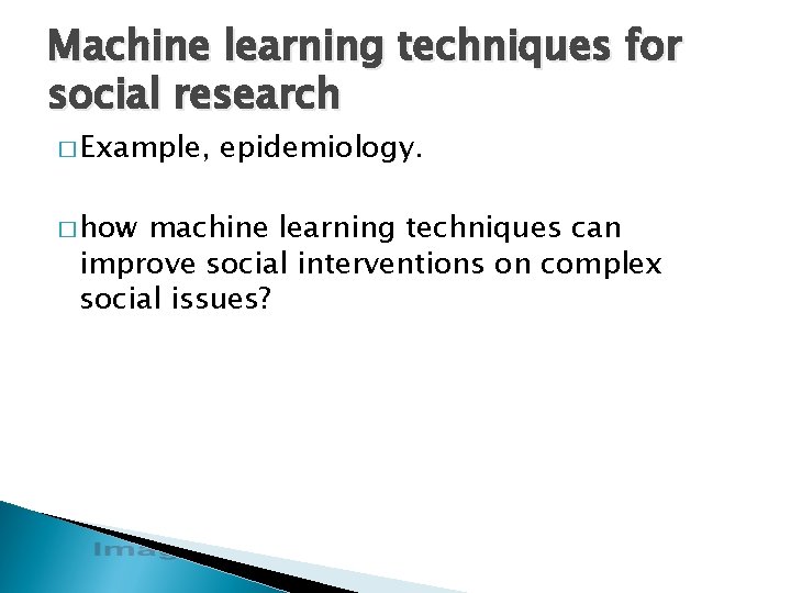 Machine learning techniques for social research � Example, � how epidemiology. machine learning techniques
