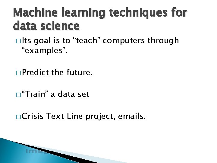 Machine learning techniques for data science � Its goal is to “teach” computers through