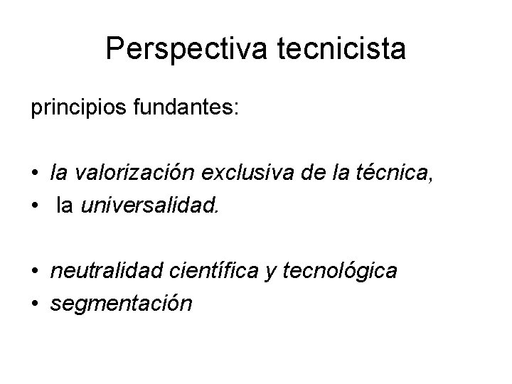 Perspectiva tecnicista principios fundantes: • la valorización exclusiva de la técnica, • la universalidad.