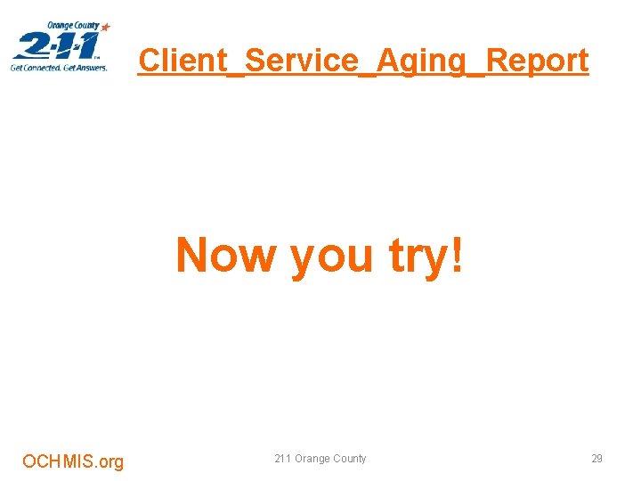 Client_Service_Aging_Report Now you try! OCHMIS. org 211 Orange County 29 