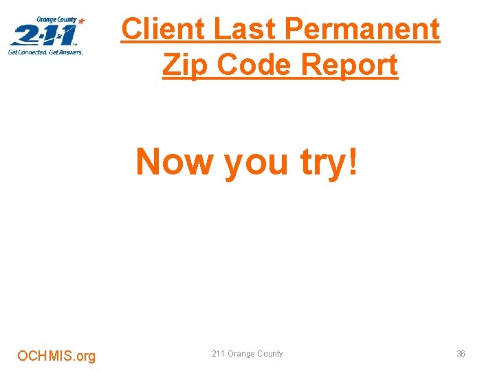 Client Last Permanent Zip Code Report Now you try! OCHMIS. org 211 Orange County