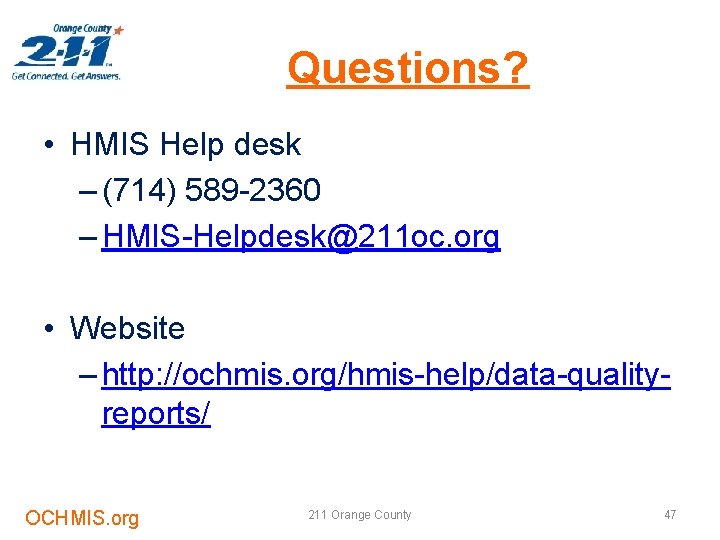 Questions? • HMIS Help desk – (714) 589 -2360 – HMIS-Helpdesk@211 oc. org •