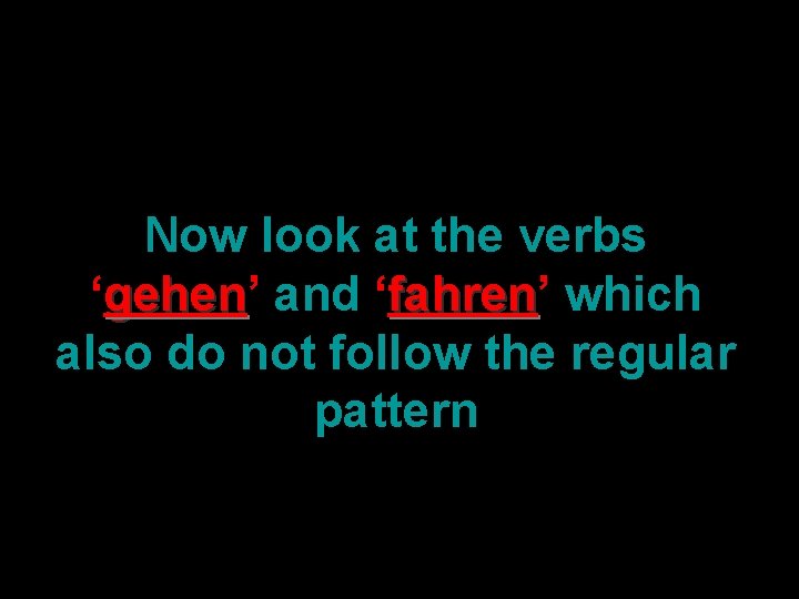 Now look at the verbs ‘gehen’ gehen and ‘fahren’ fahren which also do not
