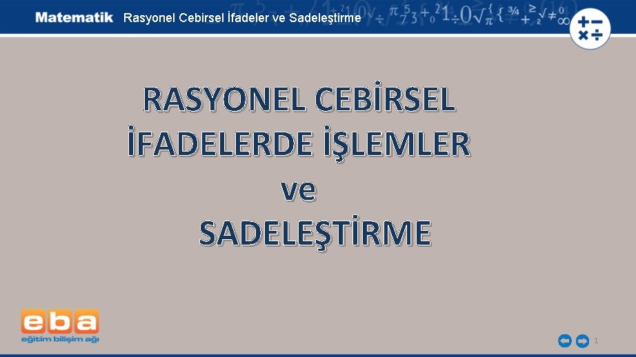 Rasyonel Cebirsel İfadeler ve Sadeleştirme RASYONEL CEBİRSEL İFADELERDE İŞLEMLER ve SADELEŞTİRME 1 