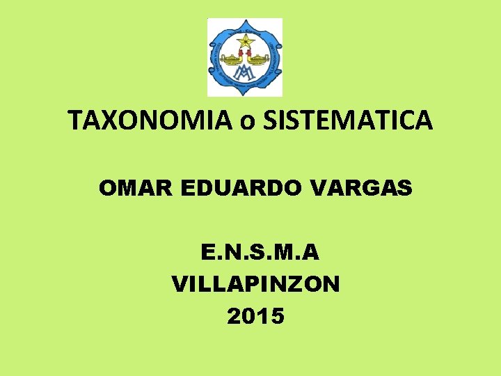 TAXONOMIA o SISTEMATICA OMAR EDUARDO VARGAS E. N. S. M. A VILLAPINZON 2015 