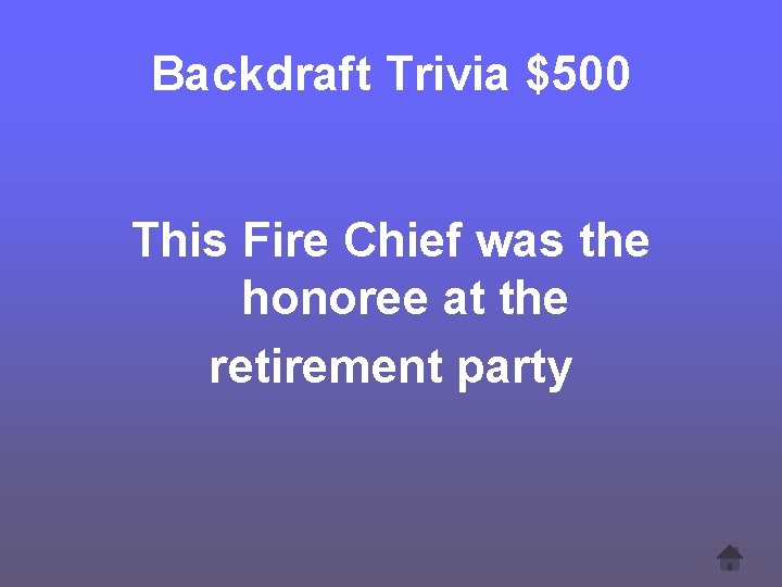 Backdraft Trivia $500 This Fire Chief was the honoree at the retirement party 
