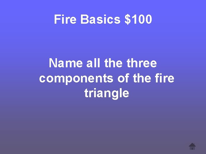 Fire Basics $100 Name all the three components of the fire triangle 