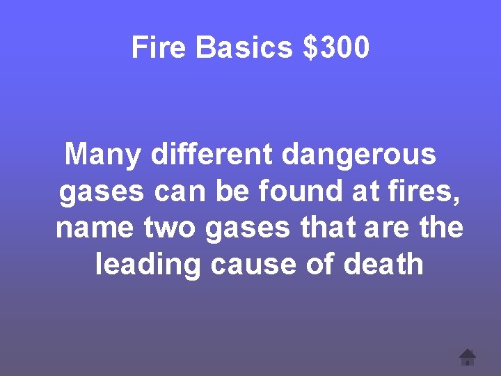 Fire Basics $300 Many different dangerous gases can be found at fires, name two