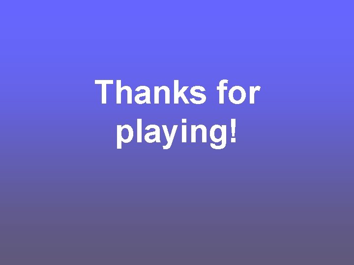 Thanks for playing! 