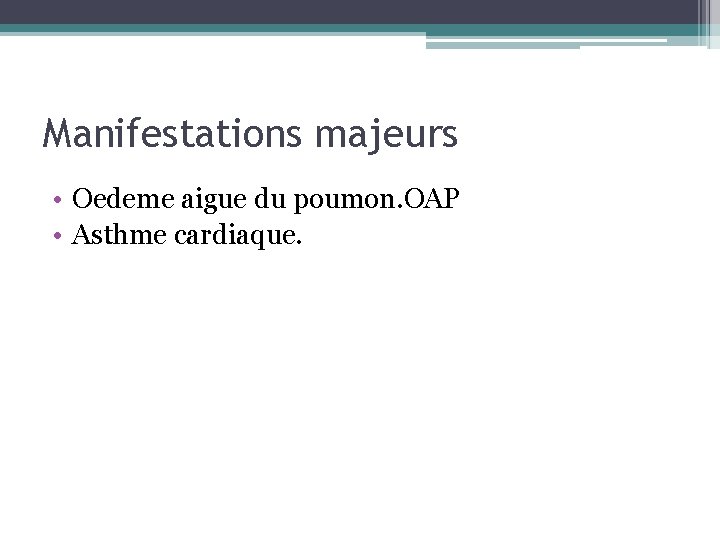 Manifestations majeurs • Oedeme aigue du poumon. OAP • Asthme cardiaque. Manifestations majeurs • Oedeme aigue du poumon. OAP • Asthme cardiaque.