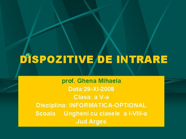 DISPOZITIVE DE INTRARE prof. Ghena Mihaela Data: 29 -XI-2008 Clasa: a V-a Disciplina: INFORMATICA-OPTIONAL DISPOZITIVE DE INTRARE prof. Ghena Mihaela Data: 29 -XI-2008 Clasa: a V-a Disciplina: INFORMATICA-OPTIONAL
