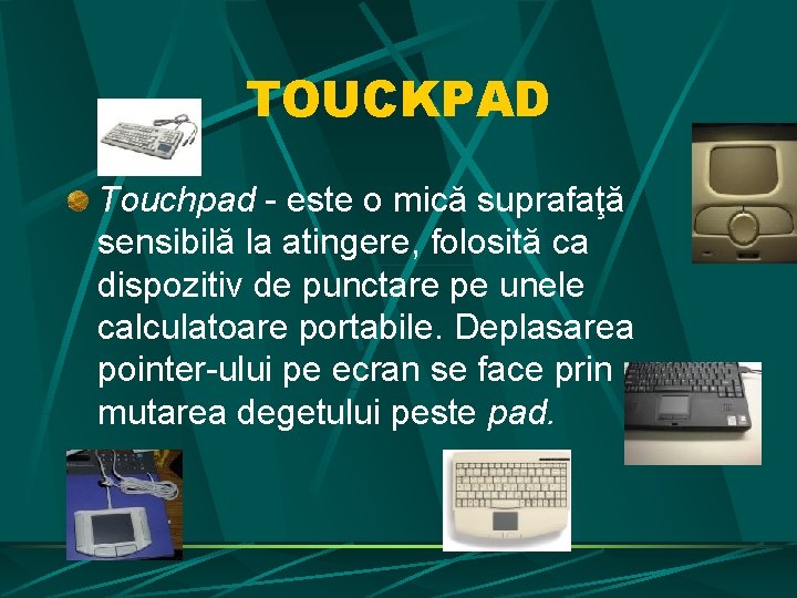 TOUCKPAD Touchpad - este o mică suprafaţă sensibilă la atingere, folosită ca dispozitiv de TOUCKPAD Touchpad - este o mică suprafaţă sensibilă la atingere, folosită ca dispozitiv de