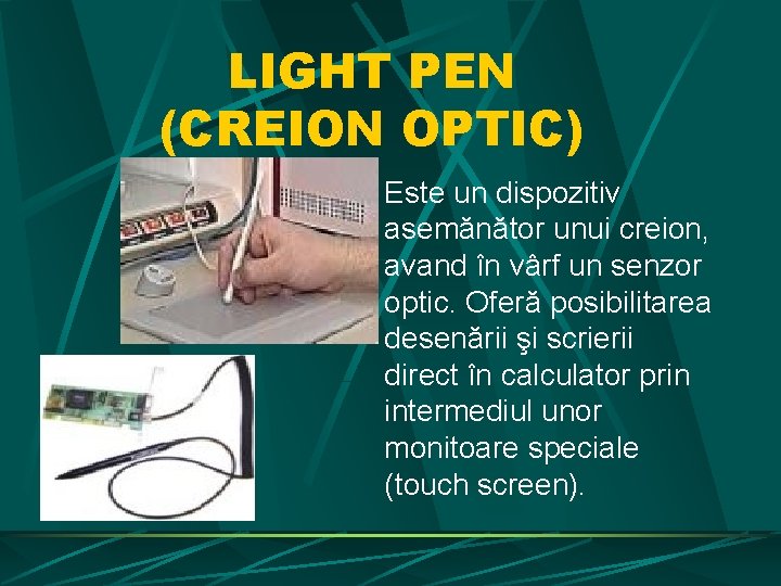 LIGHT PEN (CREION OPTIC) Este un dispozitiv asemănător unui creion, avand în vârf un LIGHT PEN (CREION OPTIC) Este un dispozitiv asemănător unui creion, avand în vârf un