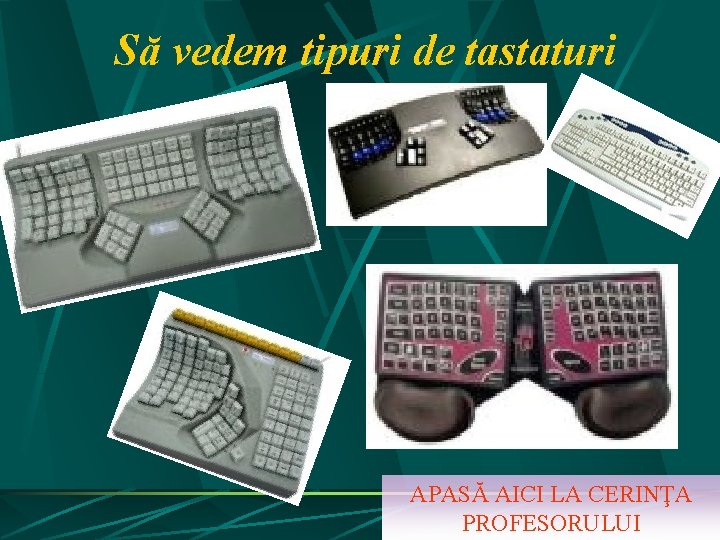 Să vedem tipuri de tastaturi APASĂ AICI LA CERINŢA PROFESORULUI Să vedem tipuri de tastaturi APASĂ AICI LA CERINŢA PROFESORULUI