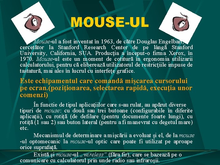 MOUSE-UL Mouse-ul a fost inventat în 1963, de către Douglas Engelbart, cercetător la Stanford MOUSE-UL Mouse-ul a fost inventat în 1963, de către Douglas Engelbart, cercetător la Stanford