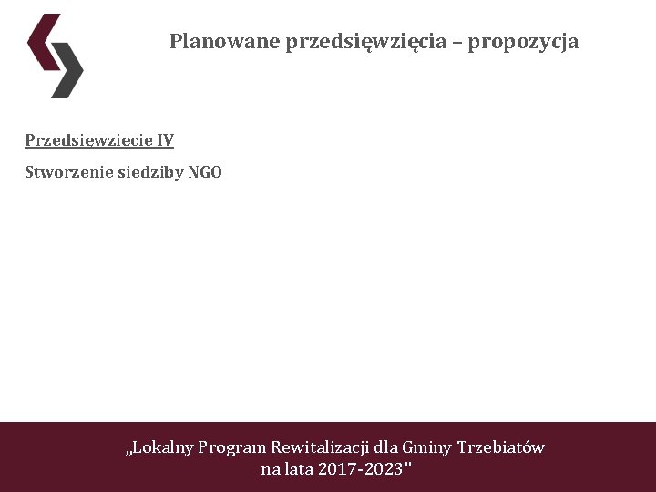 Planowane przedsięwzięcia – propozycja Przedsięwzięcie IV Stworzenie siedziby NGO „Lokalny Program Rewitalizacji dla Gminy