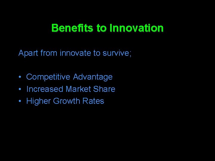 Benefits to Innovation Apart from innovate to survive; • Competitive Advantage • Increased Market
