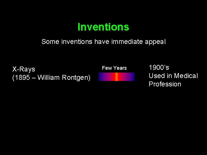 Inventions Some inventions have immediate appeal X-Rays (1895 – William Rontgen) Few Years 1900’s