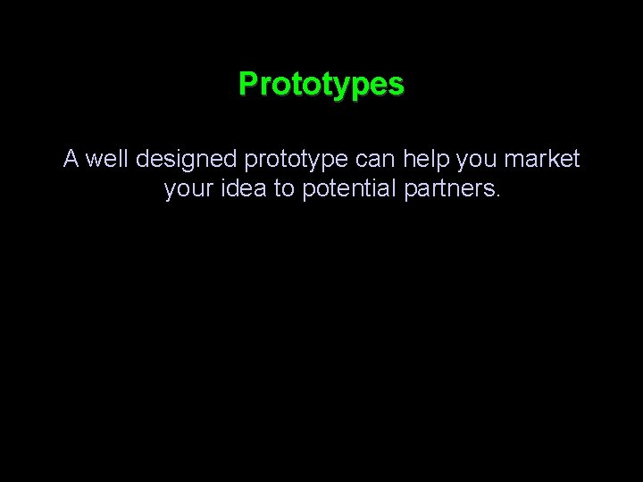 Prototypes A well designed prototype can help you market your idea to potential partners.