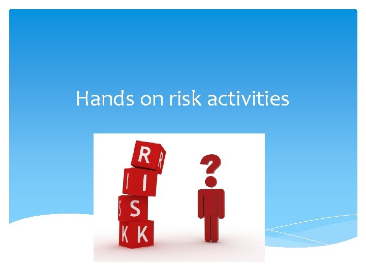 Activities And Risks Hands on risk activities Todays agenda Quick definitions