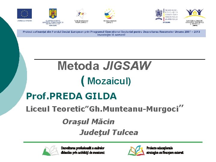 Metoda JIGSAW ( Mozaicul) Prof. PREDA GILDA Liceul Teoretic”Gh. Munteanu-Murgoci” Oraşul Măcin Judeţul Tulcea