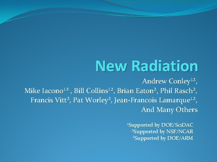 New Radiation Andrew Conley¹², Mike Iacono¹³ , Bill Collins¹², Brian Eaton², Phil Rasch², Francis