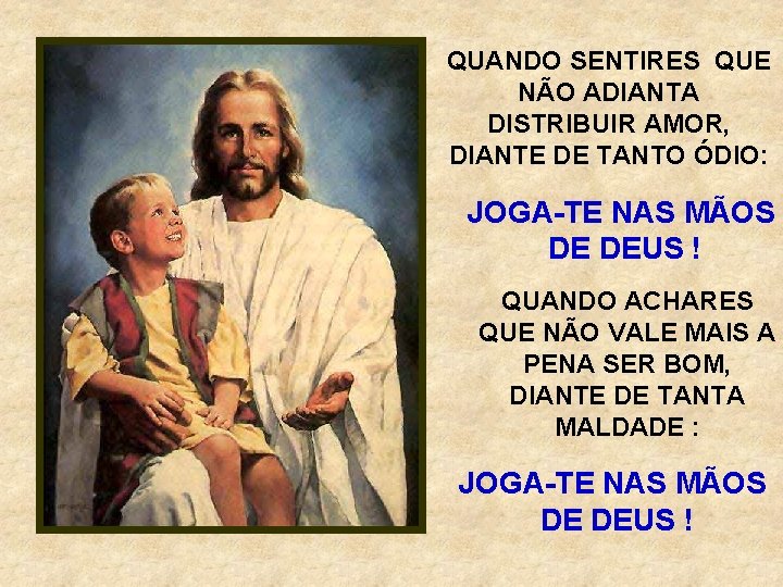 QUANDO SENTIRES QUE NÃO ADIANTA DISTRIBUIR AMOR, DIANTE DE TANTO ÓDIO: JOGA-TE NAS MÃOS