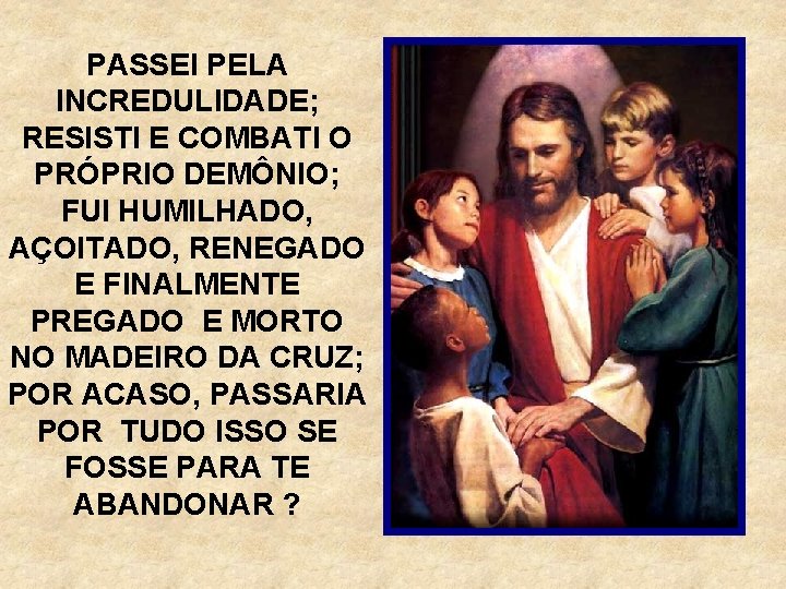 PASSEI PELA INCREDULIDADE; RESISTI E COMBATI O PRÓPRIO DEMÔNIO; FUI HUMILHADO, AÇOITADO, RENEGADO E
