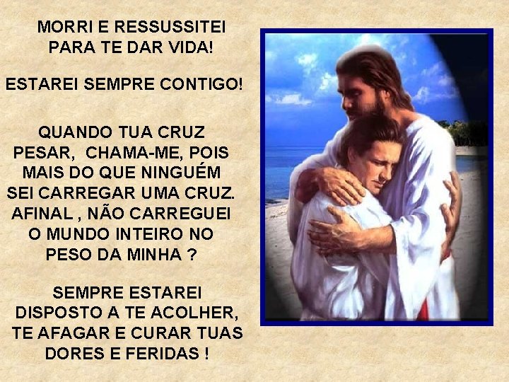 MORRI E RESSUSSITEI PARA TE DAR VIDA! ESTAREI SEMPRE CONTIGO! QUANDO TUA CRUZ PESAR,