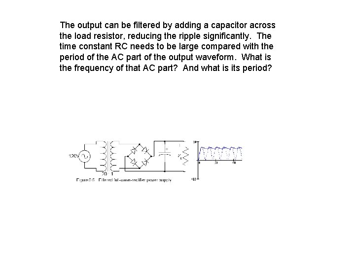 The output can be filtered by adding a capacitor across the load resistor, reducing