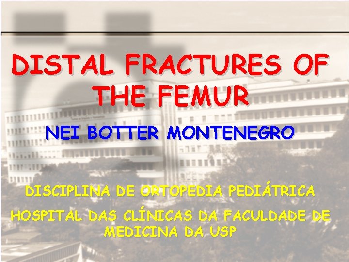 DISTAL FRACTURES OF THE FEMUR NEI BOTTER MONTENEGRO DISCIPLINA DE ORTOPEDIA PEDIÁTRICA HOSPITAL DAS