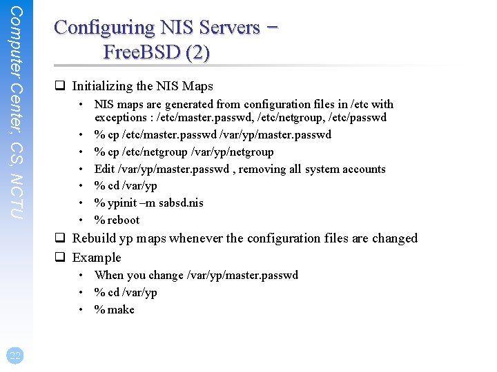 Computer Center, CS, NCTU Configuring NIS Servers – Free. BSD (2) q Initializing the