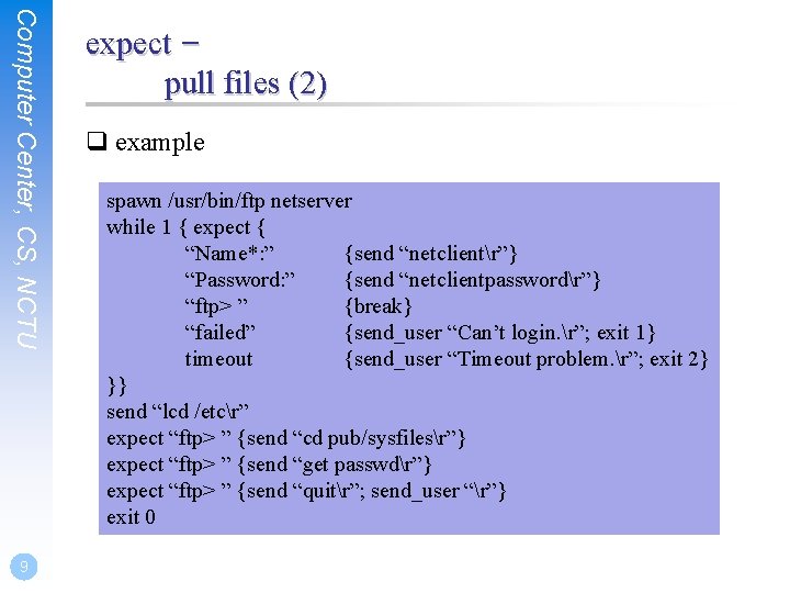 Computer Center, CS, NCTU 9 expect – pull files (2) q example spawn /usr/bin/ftp