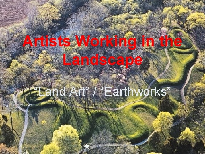 Artists Working in the Landscape “Land Art” / “Earthworks” 