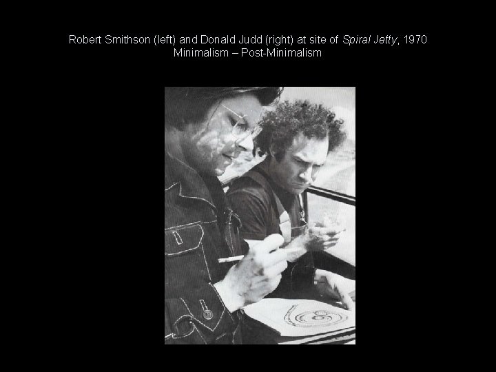 Robert Smithson (left) and Donald Judd (right) at site of Spiral Jetty, 1970 Minimalism