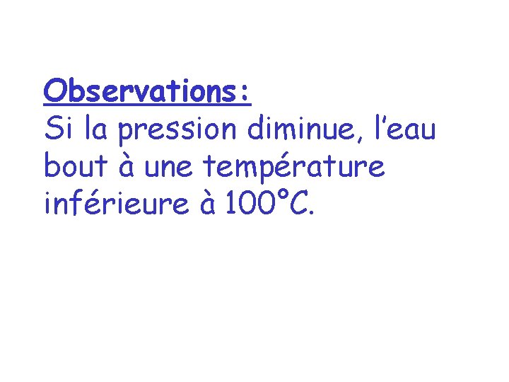 Observations: Si la pression diminue, l’eau bout à une température inférieure à 100°C. 