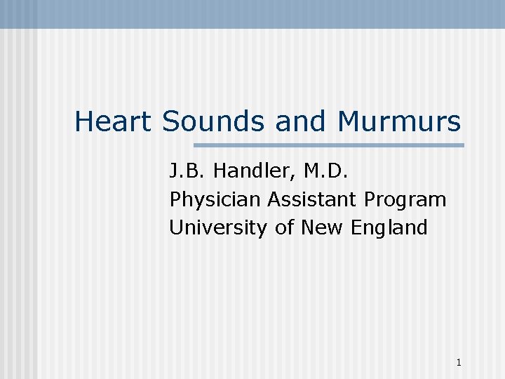Heart Sounds and Murmurs J. B. Handler, M. D. Physician Assistant Program University of